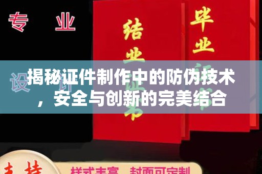 介休揭秘证件制作中的防伪技术，安全与创新的完美结合