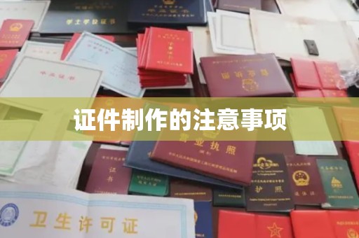介休证件制作的注意事项