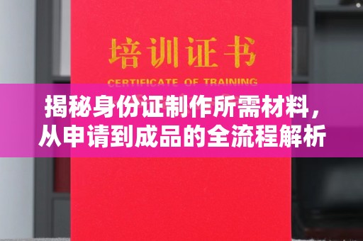 介休揭秘身份证制作所需材料，从申请到成品的全流程解析