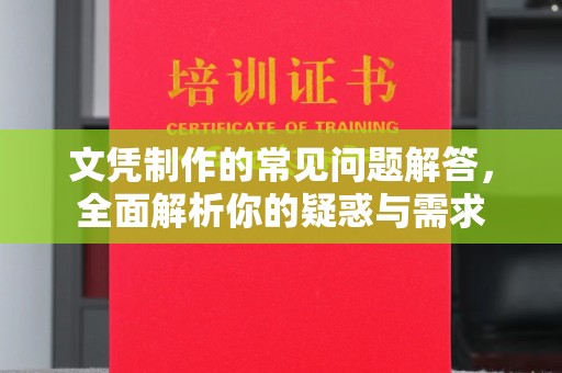 介休文凭制作的常见问题解答，全面解析你的疑惑与需求