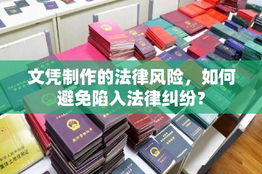 介休文凭制作的法律风险，如何避免陷入法律纠纷？