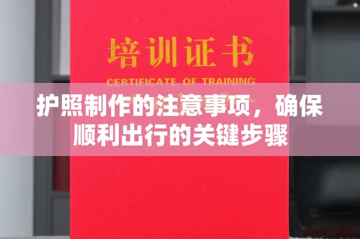 介休护照制作的注意事项，确保顺利出行的关键步骤