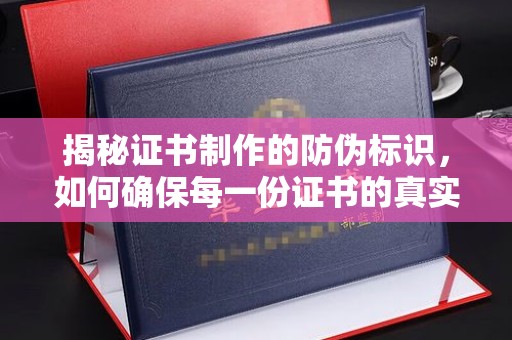 介休揭秘证书制作的防伪标识，如何确保每一份证书的真实性？