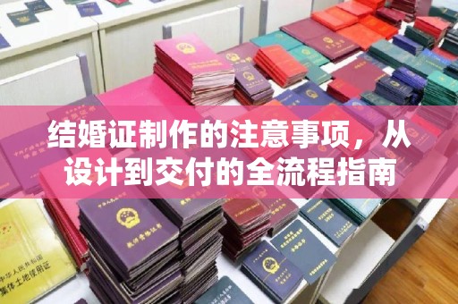 介休结婚证制作的注意事项，从设计到交付的全流程指南