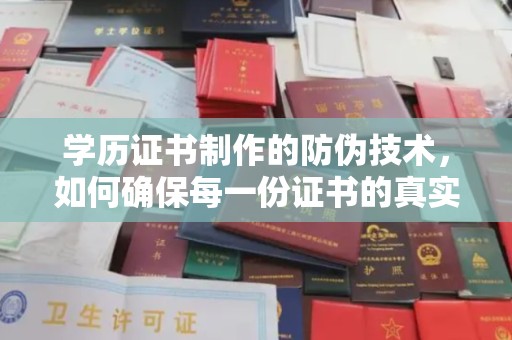 介休学历证书制作的防伪技术，如何确保每一份证书的真实性