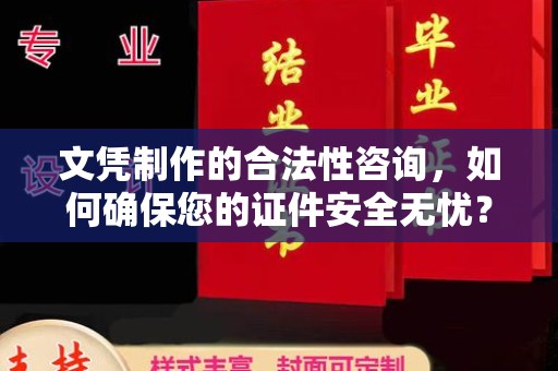介休文凭制作的合法性咨询，如何确保您的证件安全无忧？