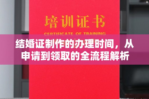 介休结婚证制作的办理时间，从申请到领取的全流程解析