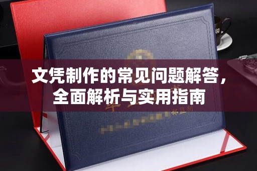 介休文凭制作的常见问题解答，全面解析与实用指南
