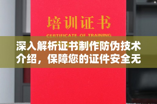介休深入解析证书制作防伪技术介绍，保障您的证件安全无忧