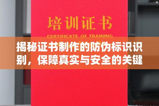 介休揭秘证书制作的防伪标识识别，保障真实与安全的关键