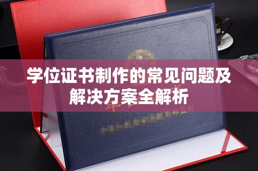 介休学位证书制作的常见问题及解决方案全解析