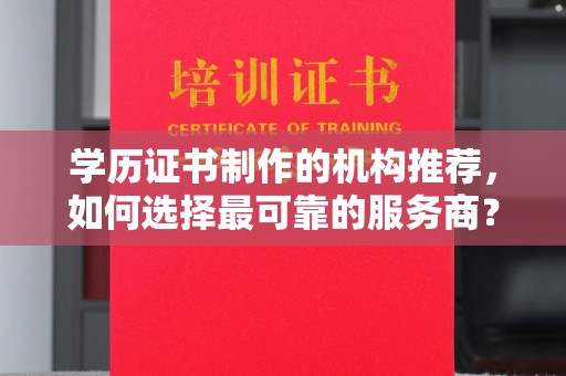 介休学历证书制作的机构推荐，如何选择最可靠的服务商？
