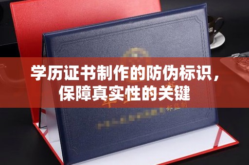 介休学历证书制作的防伪标识，保障真实性的关键