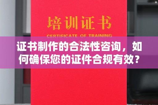 介休证书制作的合法性咨询，如何确保您的证件合规有效？