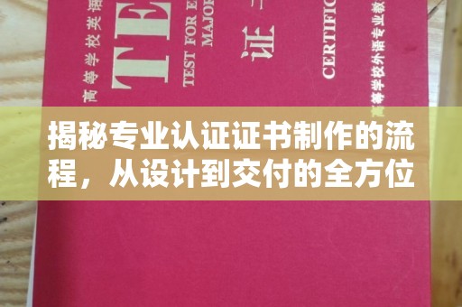 介休揭秘专业认证证书制作的流程，从设计到交付的全方位指南