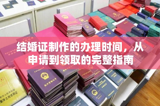 介休结婚证制作的办理时间，从申请到领取的完整指南