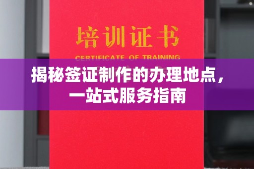 介休揭秘签证制作的办理地点，一站式服务指南