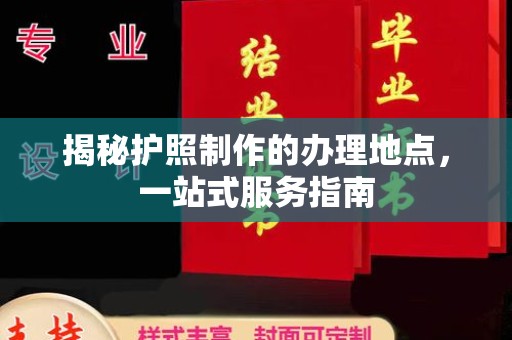 介休揭秘护照制作的办理地点，一站式服务指南