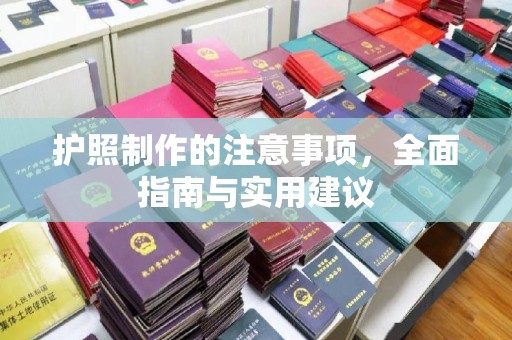 介休护照制作的注意事项，全面指南与实用建议