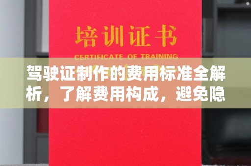 介休驾驶证制作的费用标准全解析，了解费用构成，避免隐形消费